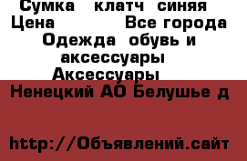 Сумка - клатч, синяя › Цена ­ 2 500 - Все города Одежда, обувь и аксессуары » Аксессуары   . Ненецкий АО,Белушье д.